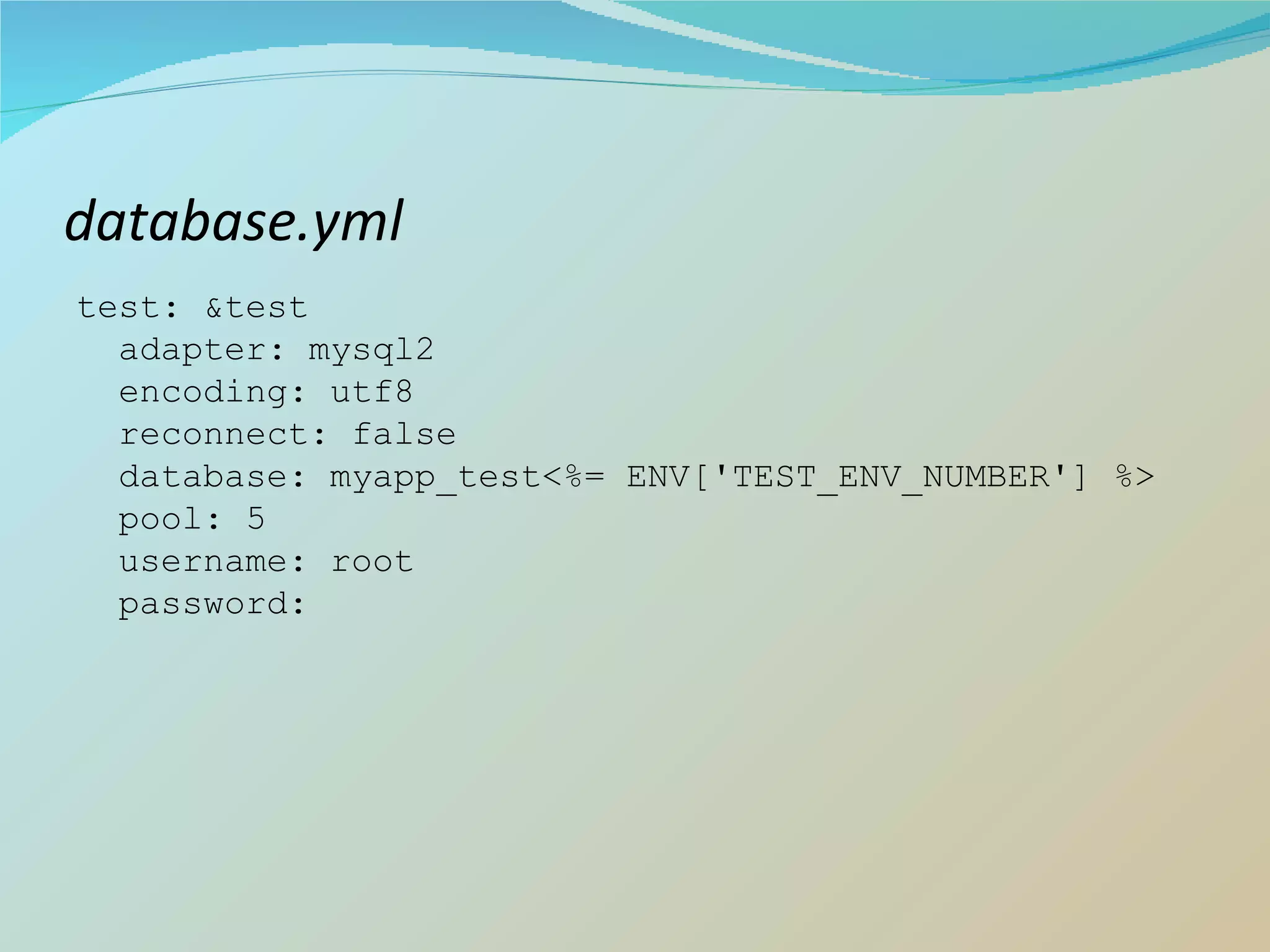 database.yml test: &test adapter: mysql2 encoding: utf8 reconnect: false database: myapp_test<%= ENV['TEST_ENV_NUMBER'] %> pool: 5 username: root password:  