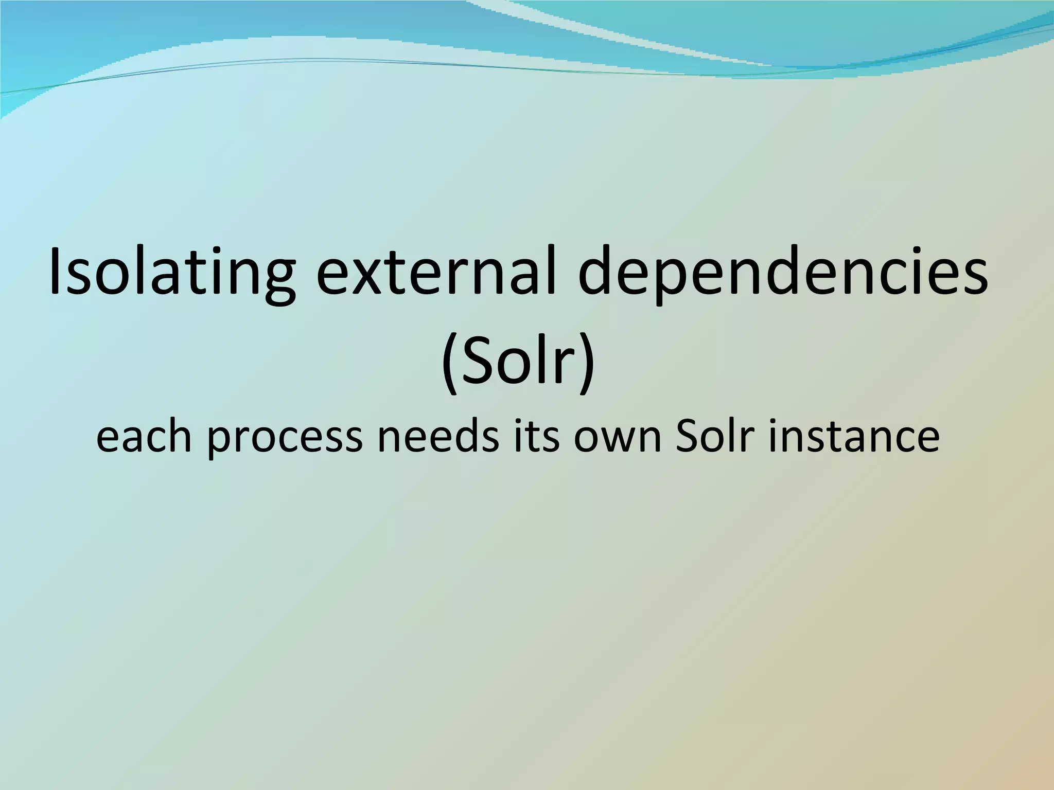 Isolating external dependencies (Solr) each process needs its own Solr instance 