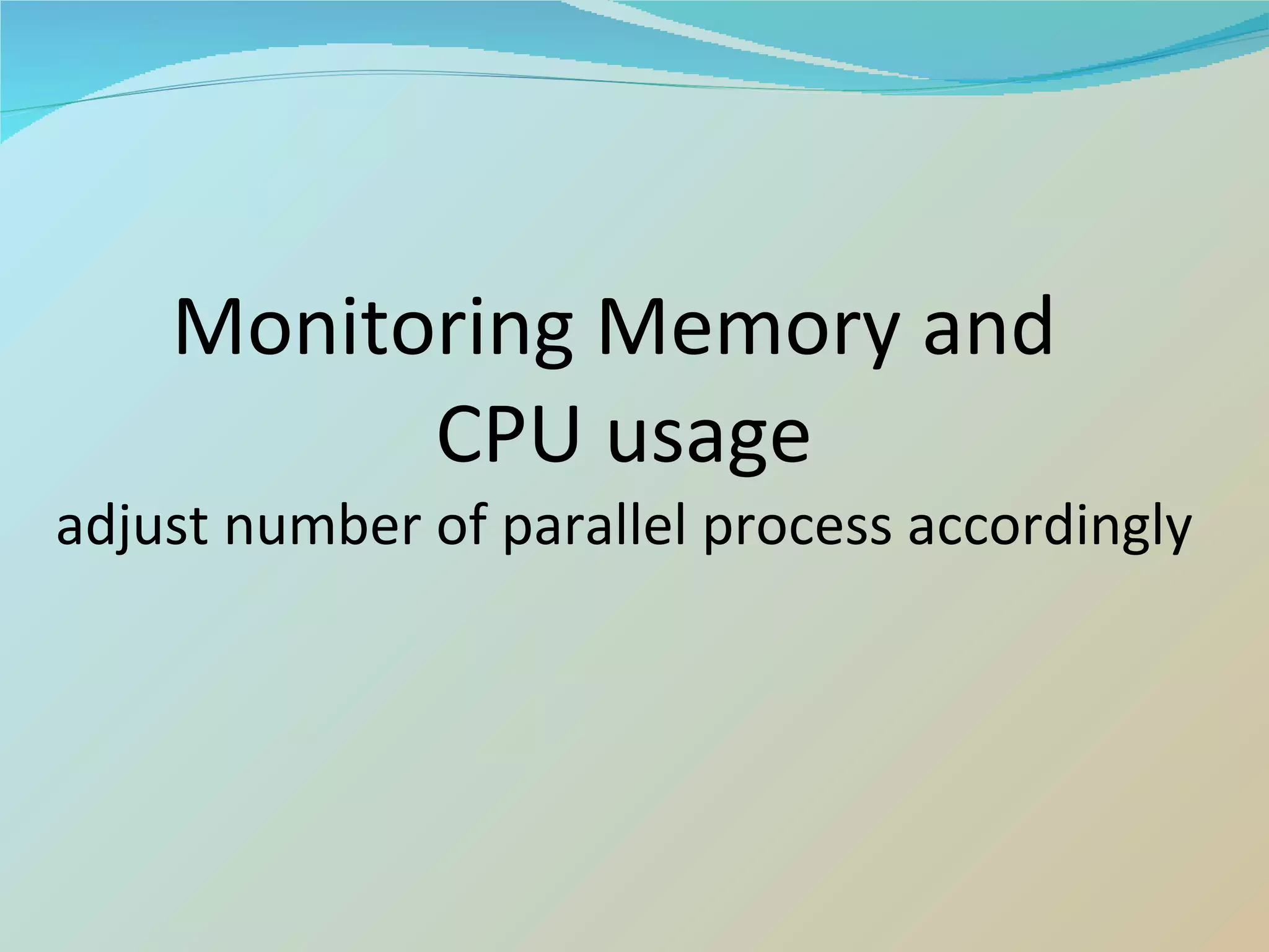 Monitoring Memory and  CPU usage adjust number of parallel process accordingly 