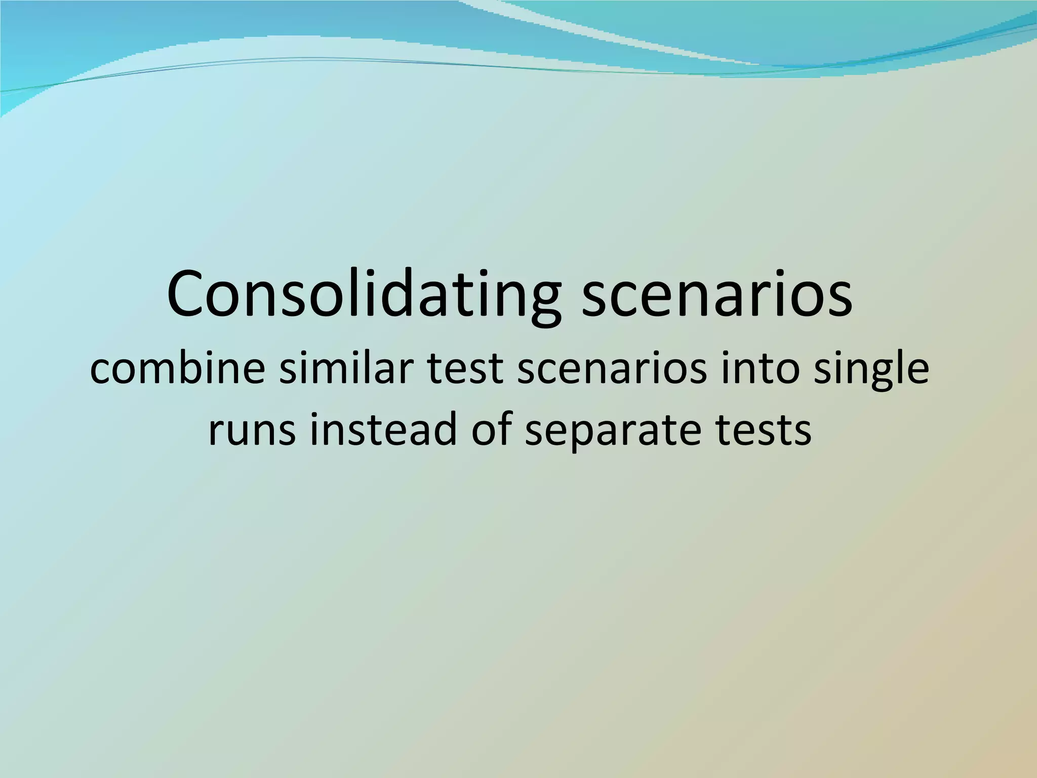Consolidating scenarios combine similar test scenarios into single runs instead of separate tests 