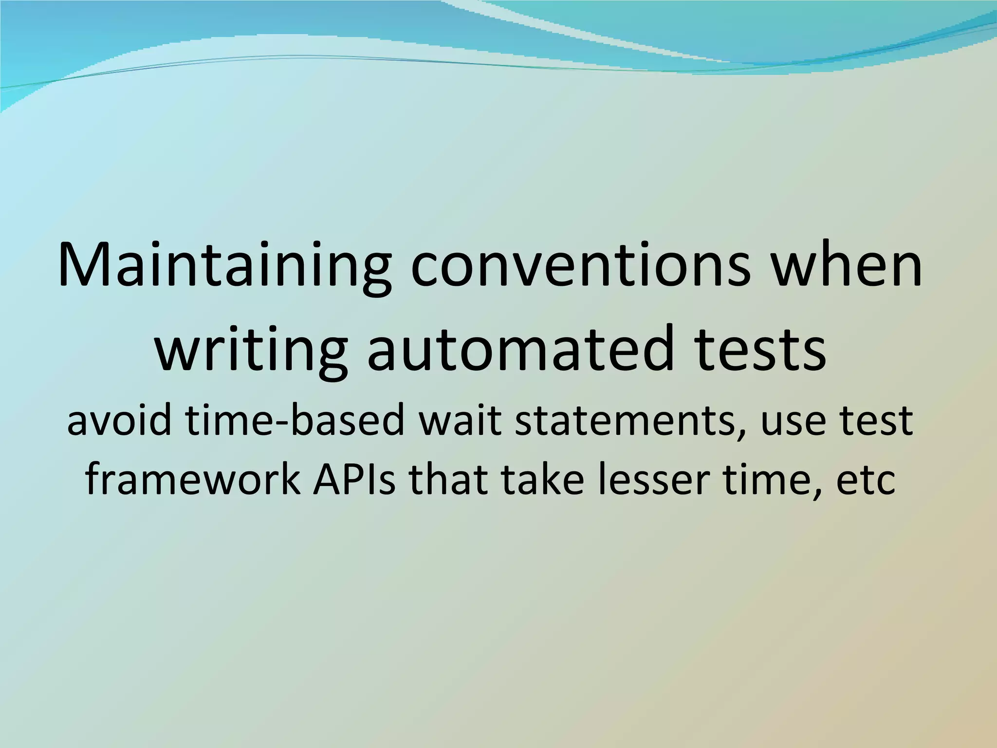 Maintaining conventions when writing automated tests avoid time-based wait statements, use test framework APIs that take lesser time, etc 