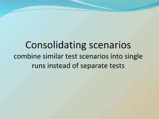 Consolidating scenarios combine similar test scenarios into single runs instead of separate tests 