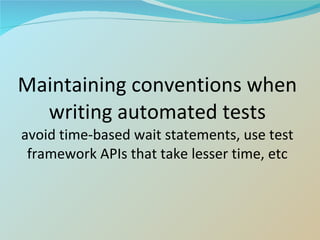 Maintaining conventions when writing automated tests avoid time-based wait statements, use test framework APIs that take lesser time, etc 