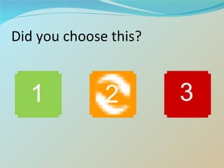 Did you choose this? 1 3 2 