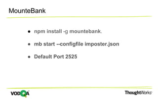 MounteBank
● npm install -g mountebank.
● mb start --configfile imposter.json
● Default Port 2525
 