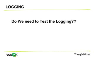 LOGGING
Do We need to Test the Logging??
 