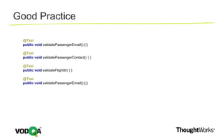 @Test
public void validatePassengerEmail() { }
@Test
public void validatePassengerContact() { }
@Test
public void validateFlightId) { }
@Test
public void validatePassengerEmail() { }
Good Practice
 