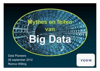 Mythes en feitenMythes en feiten
vvanan
Big DataBig Data
DataData PioneersPioneers
26 september 201226 september 2012
Remco WiltingRemco Wilting
Big DataBig Data
 
