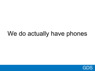 GDS
We do actually have phones
 