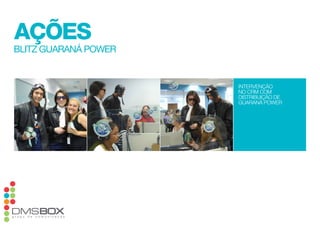 ações
Blitz GuaRaná poweR


                      intervenção
                      no crm com
                      distribuição de
                      guaraná power
 
