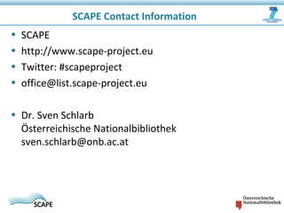 SCAPE Contact Information
• SCAPE
• http://www.scape-project.eu
• Twitter: #scapeproject
• office@list.scape-project.eu
• Dr. Sven Schlarb
Österreichische Nationalbibliothek
sven.schlarb@onb.ac.at
 