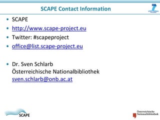 SCAPE Contact Information
•
•
•
•

SCAPE
http://www.scape-project.eu
Twitter: #scapeproject
office@list.scape-project.eu

• Dr. Sven Schlarb
Österreichische Nationalbibliothek
sven.schlarb@onb.ac.at

 