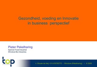 Gezondheid, voeding en Innovatie
                in business perspectief




Pieter Pekelharing
Spencer Food Industrial
Winclove Bio Industries




                          ir. Wouter de Heij +31.6.55765772 - Winclove (Pekelharing)   - © 2009
 