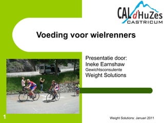 Presentatie door: Ineke Earnshaw Gewichtsconsulente Weight Solutions Voeding voor wielrenners Weight Solutions: Januari 2011 
