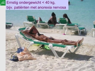 Ernstig ondergewicht < 40 kg,  bijv. patiënten met anorexia nervosa 