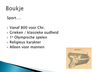 Sport….

   Vanaf 800 voor Chr.
   Grieken / klassieke oudheid
   1e Olympische spelen
   Religieus karakter
   Alleen voor mannen
 