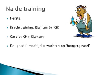    Herstel

   Krachttraining: Eiwitten (+ KH)

   Cardio: KH+ Eiwitten

   De „goede‟ maaltijd = wachten op „hongergevoel‟
 