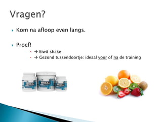   Kom na afloop even langs.

   Proef!
           Eiwit shake
           Gezond tussendoortje: ideaal voor of na de training
 
