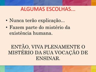ALGUMAS ESCOLHAS...
• Nunca terão explicação...
• Fazem parte do mistério da
existência humana.
ENTÃO, VIVA PLENAMENTE O
MISTÉRIO DA SUA VOCAÇÃO DE
ENSINAR.
19/02/2015
CNSSC - Curitiba - Ir. Marisa Aquino
Janeiro/2015
57
 
