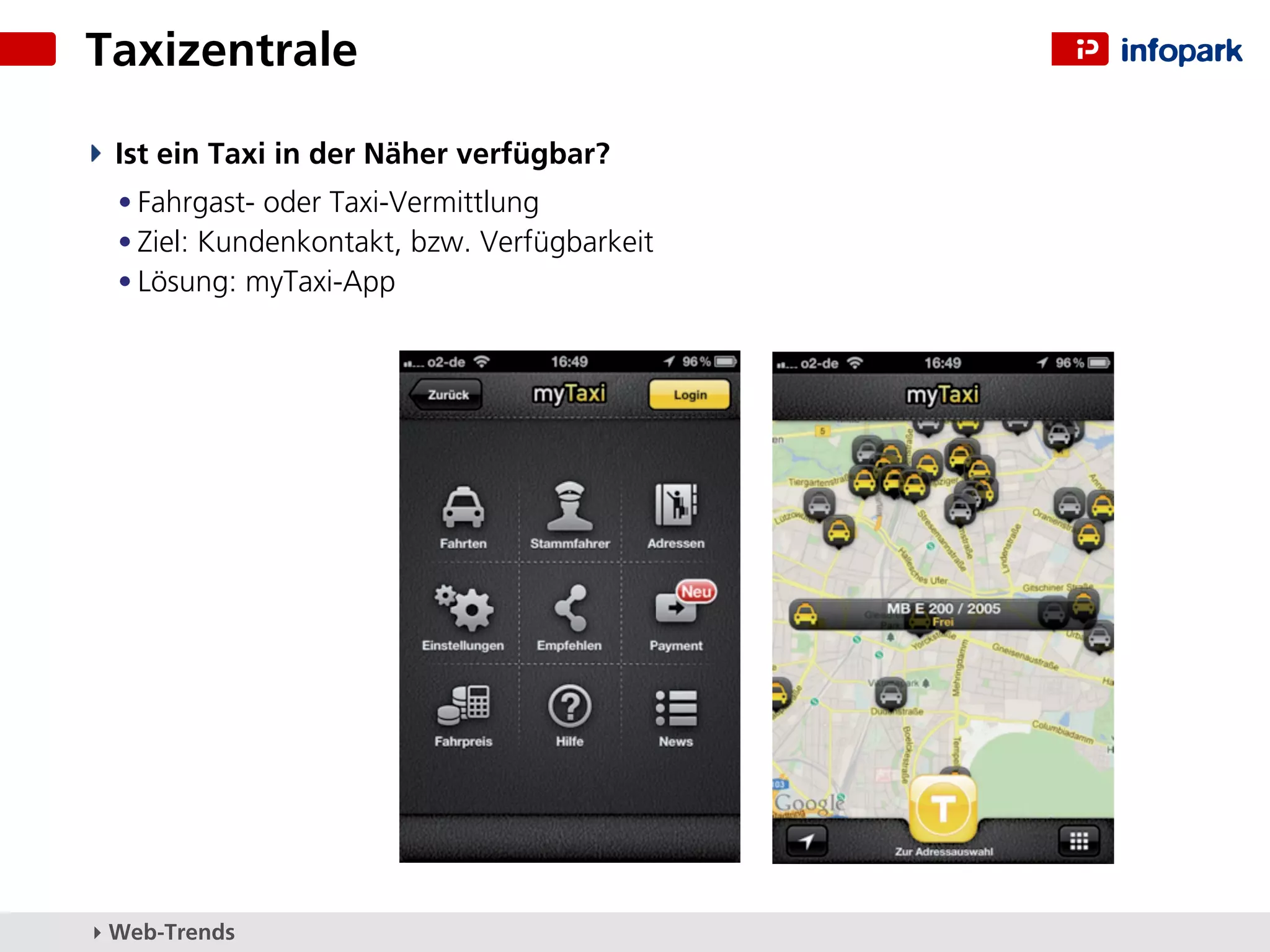 Taxizentrale

  Ist ein Taxi in der Näher verfügbar?
  • Fahrgast- oder Taxi-Vermittlung
  • Ziel: Kundenkontakt, bzw. Verfügbarkeit
  • Lösung: myTaxi-App




▸ Web-Trends
 