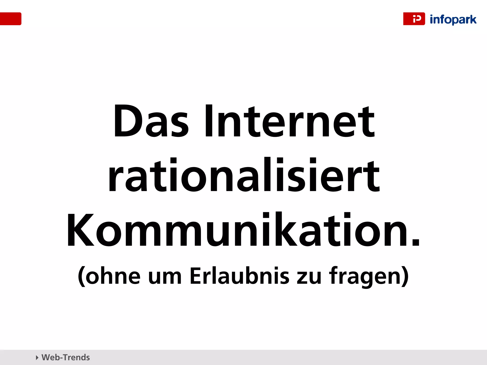 Das Internet
       rationalisiert
      Kommunikation.
         (ohne um Erlaubnis zu fragen)


▸ Web-Trends
 