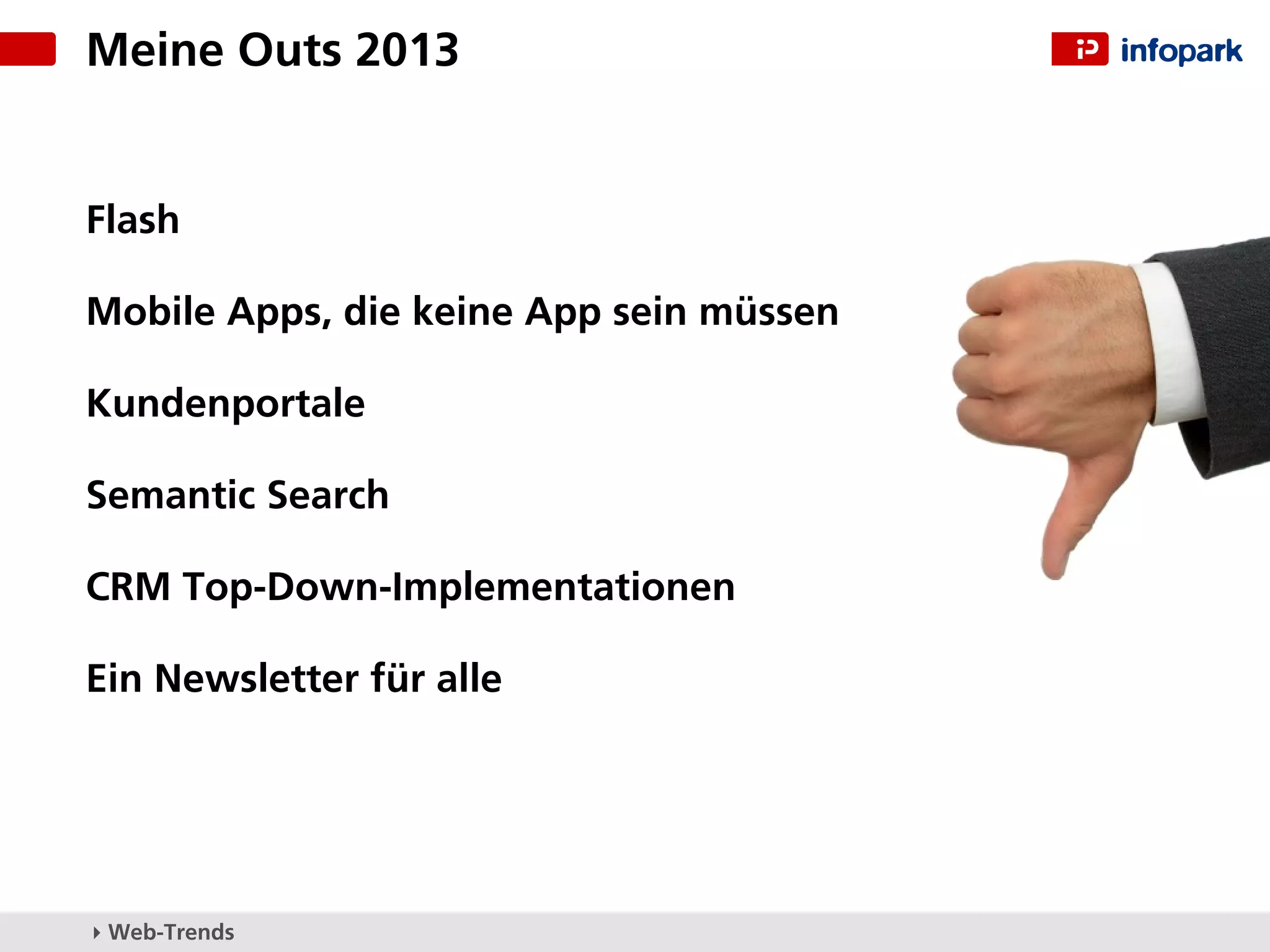 Meine Outs 2013


Flash

Mobile Apps, die keine App sein müssen

Kundenportale

Semantic Search

CRM Top-Down-Implementationen

Ein Newsletter für alle




▸ Web-Trends
 