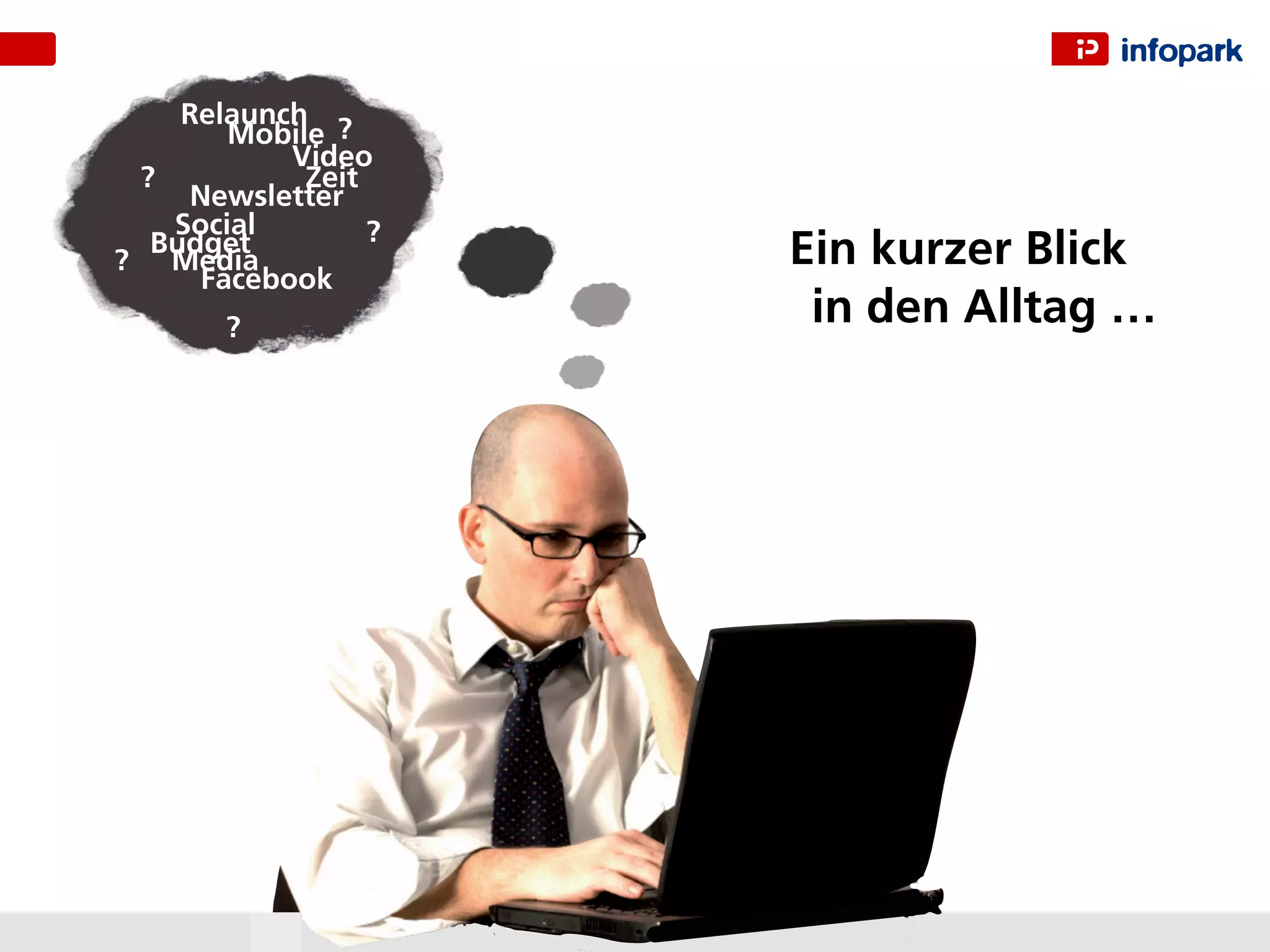 Relaunch ?
       Mobile
           Video
 ?          Zeit
    Newsletter
   Social        ?
  Budget
? Media              Ein kurzer Blick
     Facebook
       ?              in den Alltag …
 