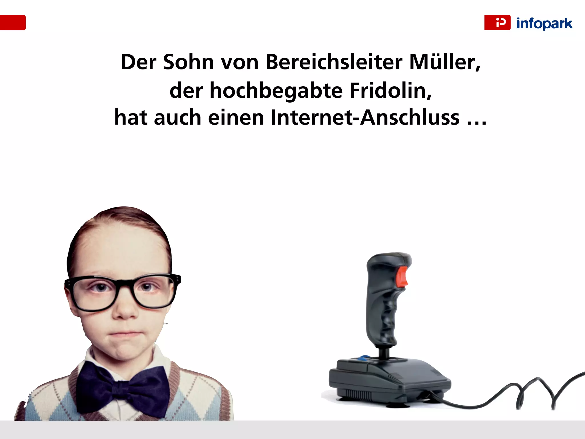 Der Sohn von Bereichsleiter Müller,
     der hochbegabte Fridolin,
hat auch einen Internet-Anschluss …
 