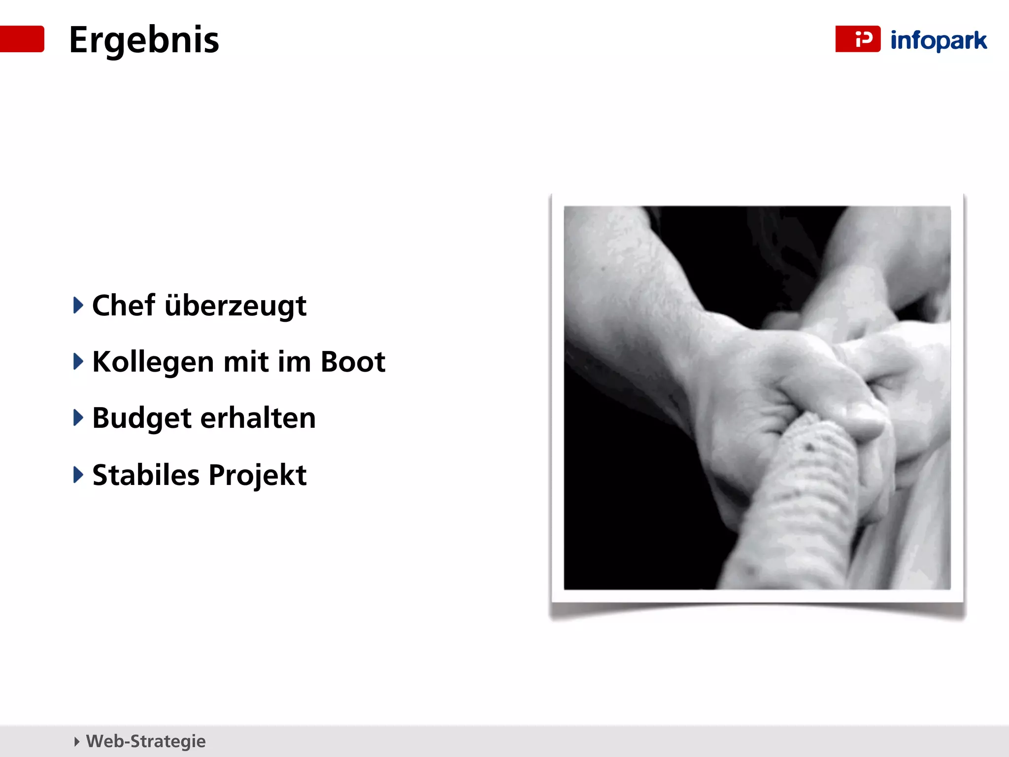 Ergebnis




  Chef überzeugt
  Kollegen mit im Boot
  Budget erhalten
  Stabiles Projekt




▸ Web-Strategie
 