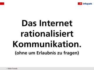Das Internet
       rationalisiert
      Kommunikation.
         (ohne um Erlaubnis zu fragen)


▸ Web-Trends
 