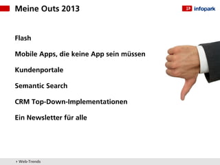 Meine Outs 2013


Flash

Mobile Apps, die keine App sein müssen

Kundenportale

Semantic Search

CRM Top-Down-Implementationen

Ein Newsletter für alle




▸ Web-Trends
 