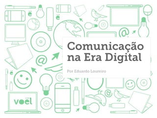 Comunicação
na Era Digital
Por Eduardo Loureiro
 