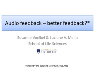 Audio feedback – better feedback?*

    Susanne Voelkel & Luciane V. Mello
         School of Life Sciences




        *funded by the eLearing Steering Group, UoL
 