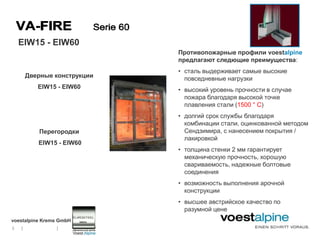EIW15 - EIW60
                              Противопожарные профили voestalpine
                              предлагают следющие преимущества:
                              • сталь выдерживает самые высокие
        Дверные конструкции     повседневные нагрузки
           EIW15 - EIW60      • высокий уровень прочности в случае
                                пожара благодаря высокой точке
                                плавления стали (1500 ° C)
                              • долгий срок службы благодаря
                                комбинации стали, оцинкованной методом
           Перегородки          Сендзимира, с нанесением покрытия /
                                лакировкой
           EIW15 - EIW60
                              • толщина стенки 2 мм гарантирует
                                механическую прочность, хорошую
                                свариваемость, надежные болтовые
                                соединения
                              • возможность выполнения арочной
                                конструкции
                              • высшее австрийское качество по
                                разумной цене
voestalpine Krems GmbH
5   |           |
 
