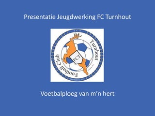 Presentatie Jeugdwerking FC Turnhout




     Voetbalploeg van m’n hert
 
