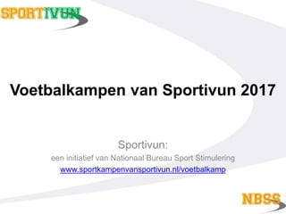 Voetbalkampen van Sportivun 2017
Sportivun:
een initiatief van Nationaal Bureau Sport Stimulering
www.sportkampenvansportivun.nl/voetbalkamp
 