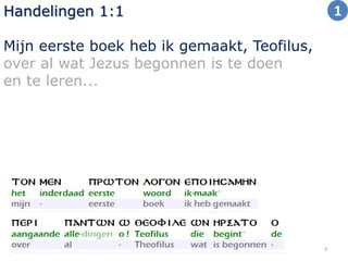 Handelingen 1:1 
Mijn eerste boek heb ik gemaakt, Teofilus, 
over al wat Jezus begonnen is te doen 
en te leren... 
3 
1 
 