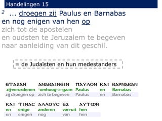 Handelingen 15
2 ... droegen zij Paulus en Barnabas
en nog enigen van hen op
zich tot de apostelen
en oudsten te Jeruzalem te begeven
naar aanleiding van dit geschil.
= de Judaïsten en hun medestanders
 