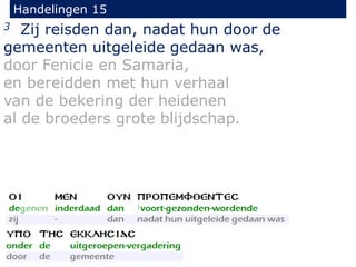 Handelingen 15
3 Zij reisden dan, nadat hun door de
gemeenten uitgeleide gedaan was,
door Fenicie en Samaria,
en bereidden met hun verhaal
van de bekering der heidenen
al de broeders grote blijdschap.
 