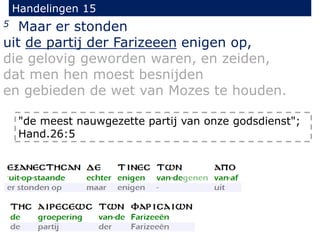 Handelingen 15
5 Maar er stonden
uit de partij der Farizeeen enigen op,
die gelovig geworden waren, en zeiden,
dat men hen moest besnijden
en gebieden de wet van Mozes te houden.
"de meest nauwgezette partij van onze godsdienst";
Hand.26:5
 