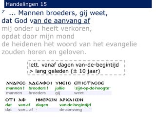 Handelingen 15
7 ... Mannen broeders, gij weet,
dat God van de aanvang af
mij onder u heeft verkoren,
opdat door mijn mond
de heidenen het woord van het evangelie
zouden horen en geloven.
lett. vanaf dagen van-de-begintijd
> lang geleden (± 10 jaar)
 