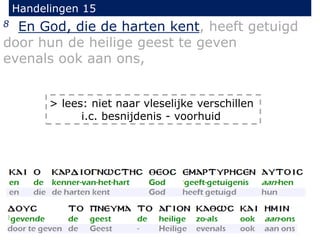 Handelingen 15
8 En God, die de harten kent, heeft getuigd
door hun de heilige geest te geven
evenals ook aan ons,
> lees: niet naar vleselijke verschillen
i.c. besnijdenis - voorhuid
 