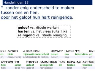 Handelingen 15
9 zonder enig onderscheid te maken
tussen ons en hen,
door het geloof hun hart reinigende.
geloof vs. rituele werken
harten vs. het vlees (uiterlijk)
reinigend vs. rituele reiniging
 