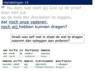 Handelingen 15
10 Nu dan, wat stelt gij God op de proef
door een juk
op de hals der discipelen te leggen,
dat noch onze vaderen,
noch wij hebben kunnen dragen?
Israël was zelf niet in staat de wet te dragen
waarom dan opleggen aan anderen?
 