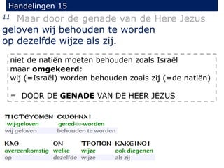 Handelingen 15
11 Maar door de genade van de Here Jezus
geloven wij behouden te worden
op dezelfde wijze als zij.
niet de natiën moeten behouden zoals Israël
maar omgekeerd:
wij (=Israël) worden behouden zoals zij (=de natiën)
= DOOR DE GENADE VAN DE HEER JEZUS
 