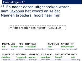 Handelingen 15
13 En nadat dezen uitgesproken waren,
nam Jakobus het woord en zeide:
Mannen broeders, hoort naar mij!
= "de broeder des Heren"; Gal.1:19
 
