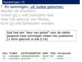 Handelingen 15
1 En sommigen, uit Judea gekomen,
leerden de broeders:
Indien gij u niet besnijden laat
naar het gebruik van Mozes,
kunt gij niet behouden worden.
God had een "deur van geloof" voor de natiën
geopend maar sommigen wilden hen judaïseren
(> term gebruikt in Gal.2:14)
 