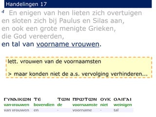 Handelingen 17
4 En enigen van hen lieten zich overtuigen
en sloten zich bij Paulus en Silas aan,
en ook een grote menigte Grieken,
die God vereerden,
en tal van voorname vrouwen.
lett. vrouwen van de voornaamsten
> maar konden niet de a.s. vervolging verhinderen...
 