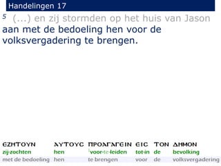 Handelingen 17
5 (...) en zij stormden op het huis van Jason
aan met de bedoeling hen voor de
volksvergadering te brengen.
 