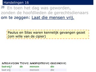 Handelingen 16
35 En toen het dag was geworden,
zonden de hoofdlieden de gerechtsdienaars
om te zeggen: Laat die mensen vrij.
Paulus en Silas waren kennelijk gevangen gezet
(om wille van de cipier)
 